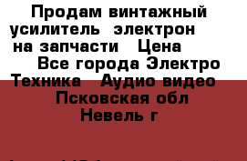 Продам винтажный усилитель “электрон-104“ на запчасти › Цена ­ 1 500 - Все города Электро-Техника » Аудио-видео   . Псковская обл.,Невель г.